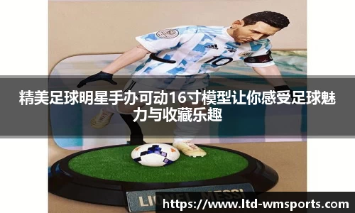 精美足球明星手办可动16寸模型让你感受足球魅力与收藏乐趣